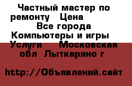 Частный мастер по ремонту › Цена ­ 1 000 - Все города Компьютеры и игры » Услуги   . Московская обл.,Лыткарино г.